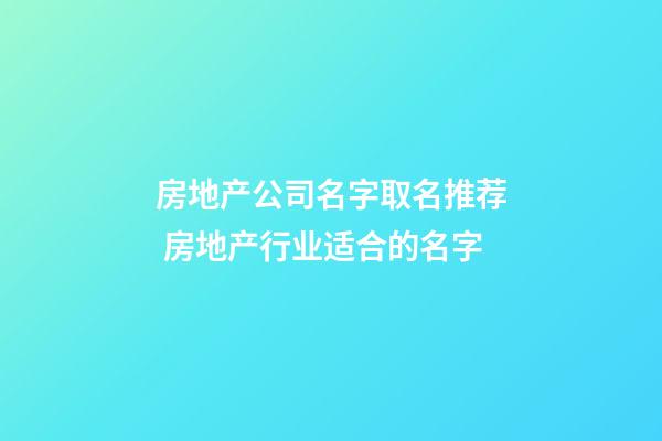 房地产公司名字取名推荐 房地产行业适合的名字